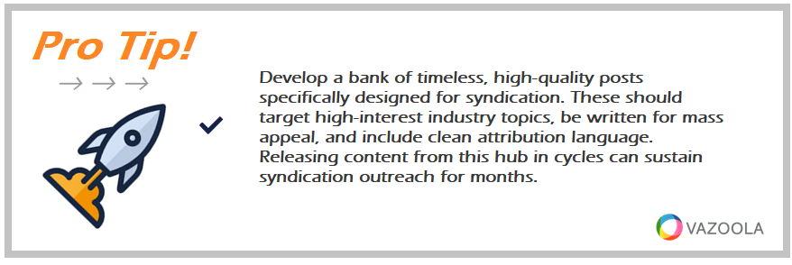 PRO TIP Develop a bank of timeless high-quality posts specifically designed for syndication