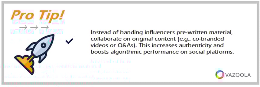 PRO TIP Instead of handing influencers pre-written material-collaborate on original content