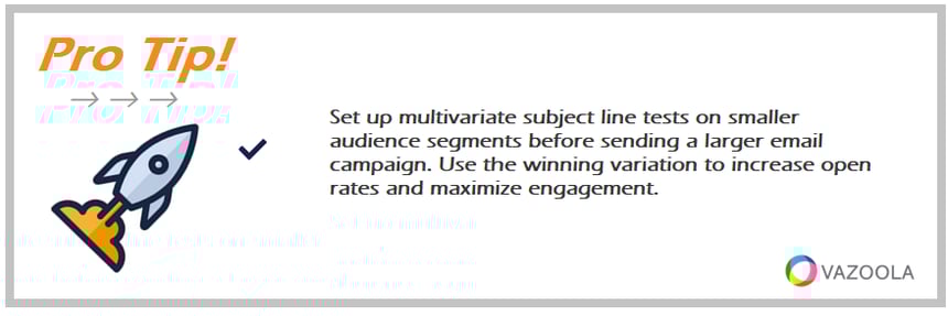 PRO TIP Set up multivariate subject line tests on smaller audience segments before sending a larger email campaign
