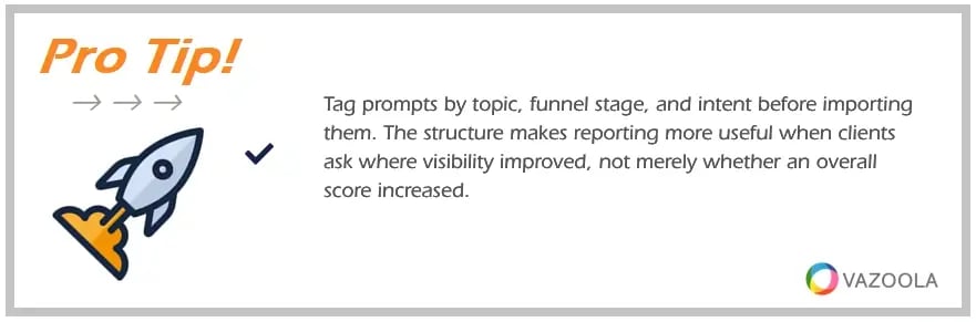 PRO TIP Tag prompts by topic, funnel stage, and intent before importing them