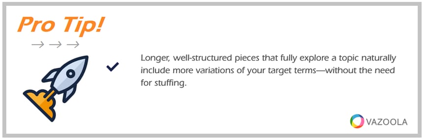 PRO TIP well-structured pieces that fully explore a topic naturally include more variations of your target terms
