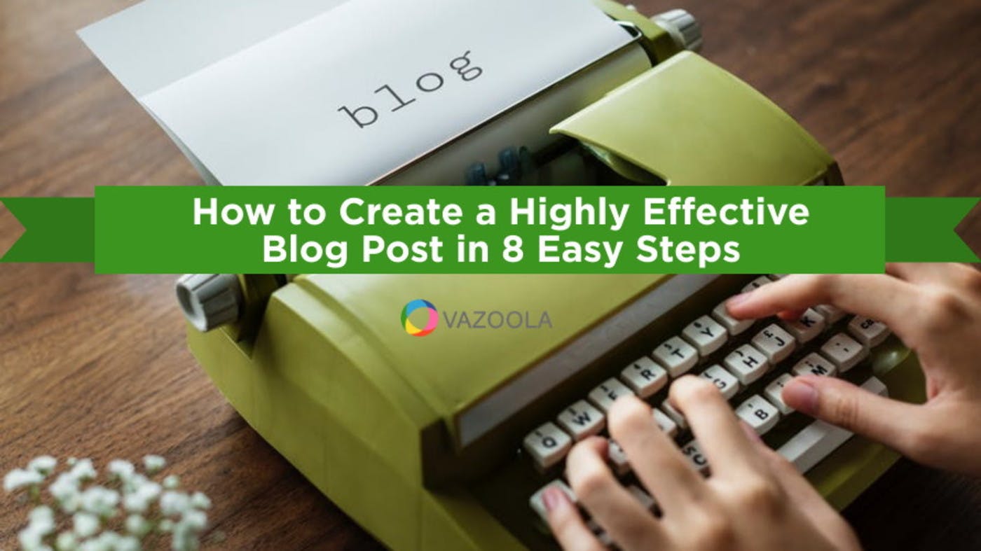 How to Create a Highly Effective Blog Post in 8 Easy Steps