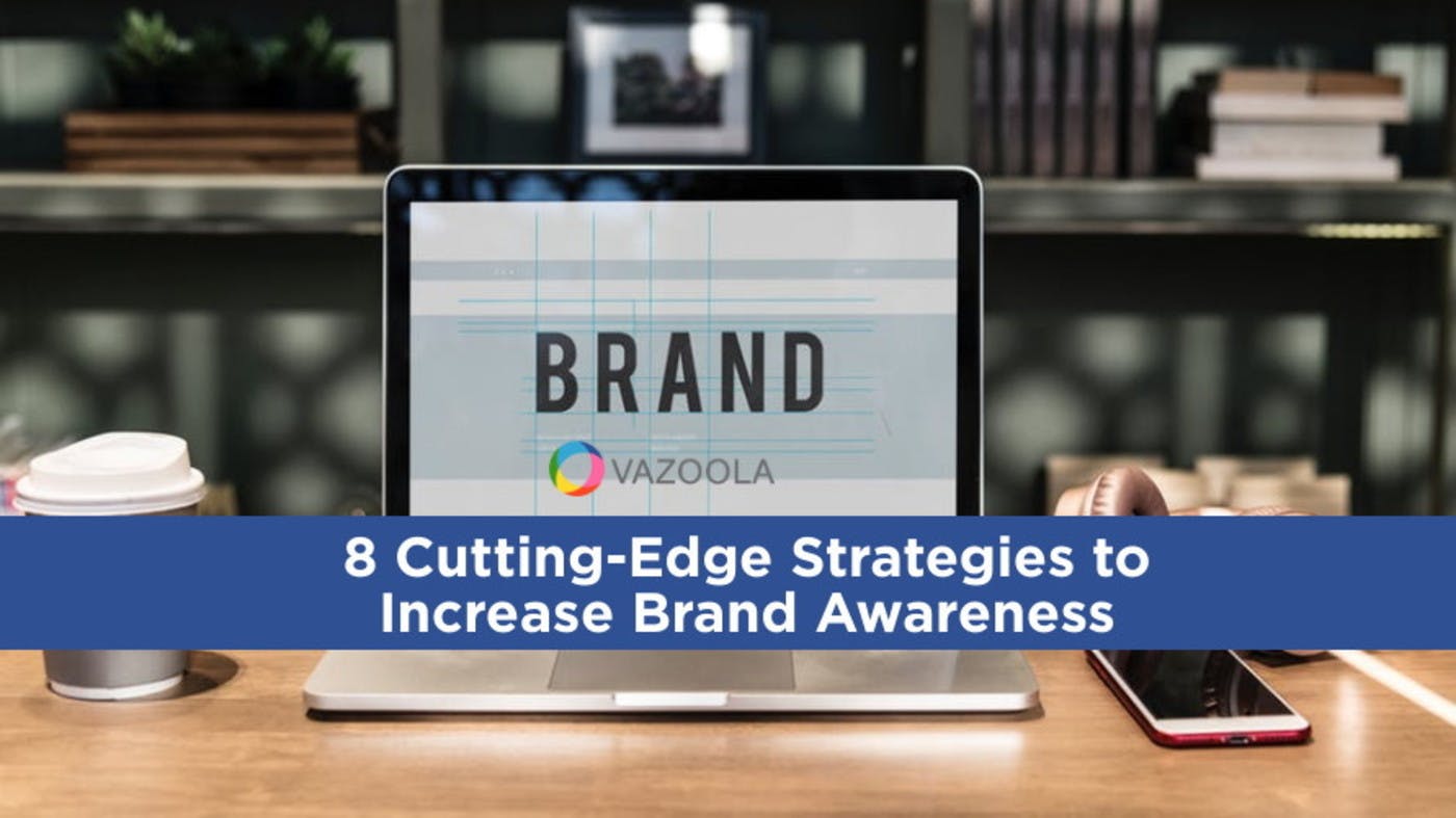 8 Cutting-Edge Strategies to Increase Brand Awareness