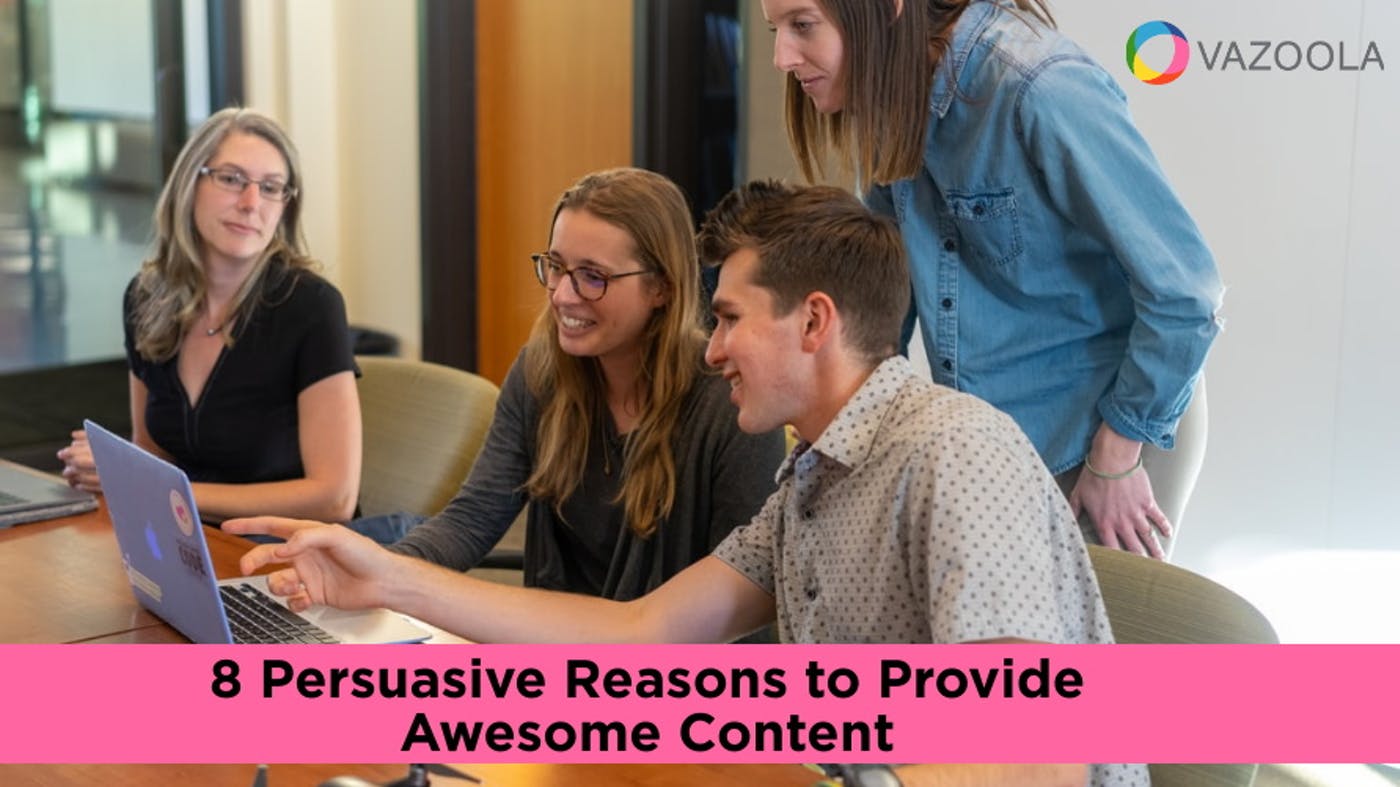 8 Persuasive Reasons to Provide Awesome Content