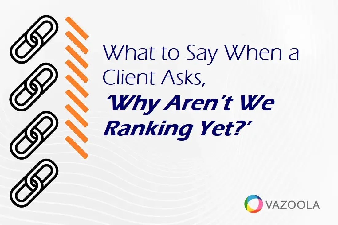 What to Say When a Client Asks, ‘Why Aren’t We Ranking Yet?’